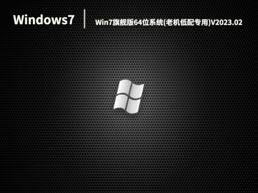 Win7旗舰版64位系统(老机低配专用)V2023.02